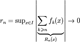 \Large r_n=\displaystyle\sup_{x\in I}\left|\underbrace{\sum_{k\geqslant n}f_k(x)}_{R_n(x)}\right|\to0